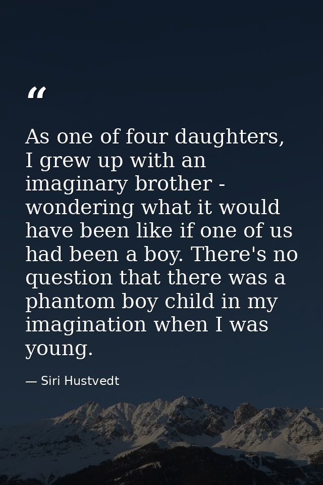 As one of four daughters, I grew up with an imaginary brother - wondering what it would have been like if one of us had  — Siri Hustvedt