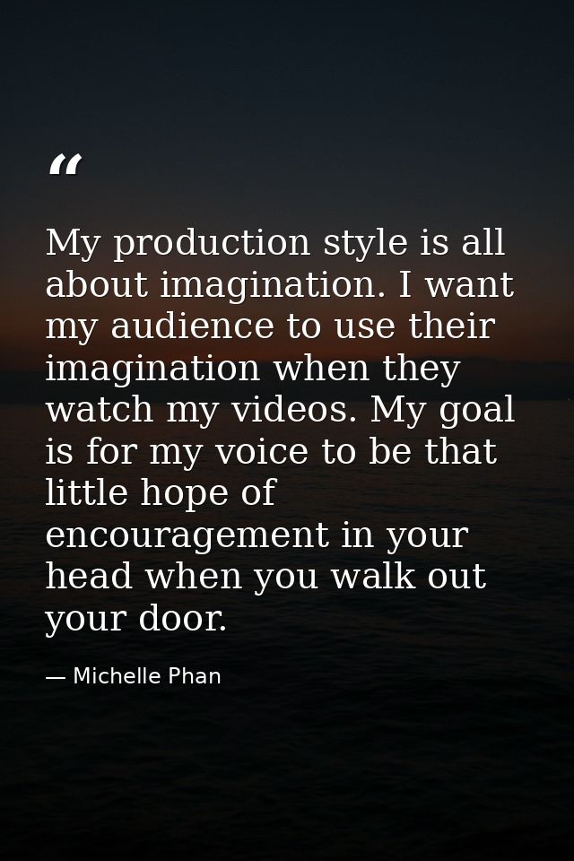 My production style is all about imagination. I want my audience to use their imagination when they watch my videos. My  — Michelle Phan
