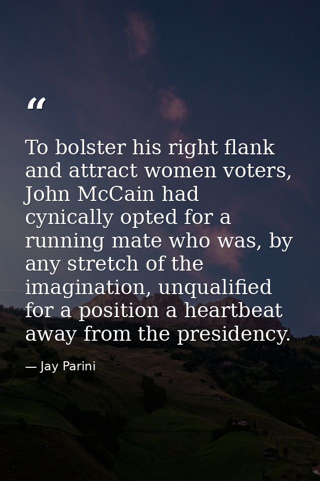 To bolster his right flank and attract women voters, John McCain had cynically opted for a running mate who was, by any  — Jay Parini