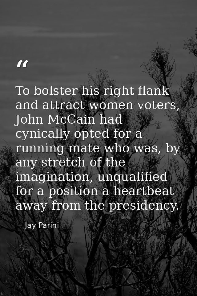 To bolster his right flank and attract women voters, John McCain had cynically opted for a running mate who was, by any  — Jay Parini