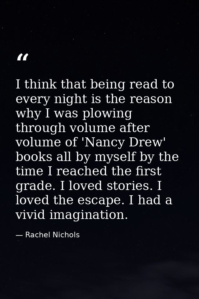 I think that being read to every night is the reason why I was plowing through volume after volume of 'Nancy Drew' books — Rachel Nichols