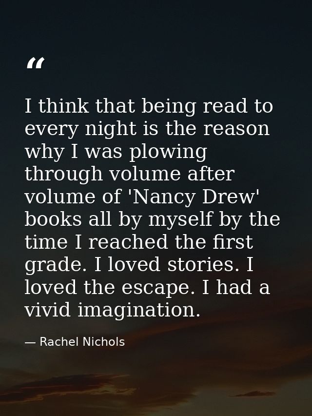 I think that being read to every night is the reason why I was plowing through volume after volume of 'Nancy Drew' books — Rachel Nichols