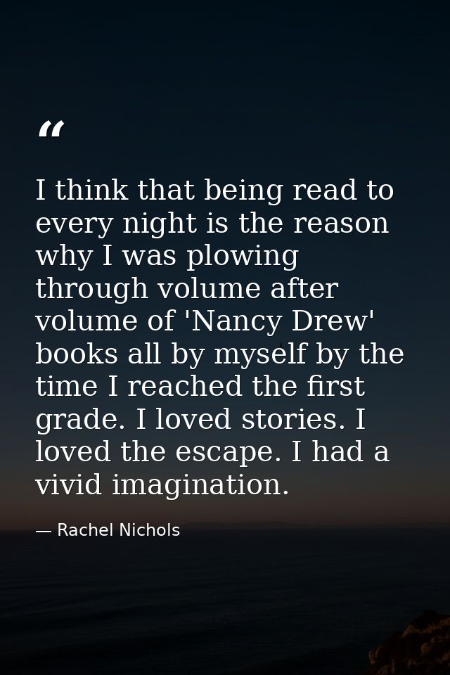 I think that being read to every night is the reason why I was plowing through volume after volume of 'Nancy Drew' books — Rachel Nichols