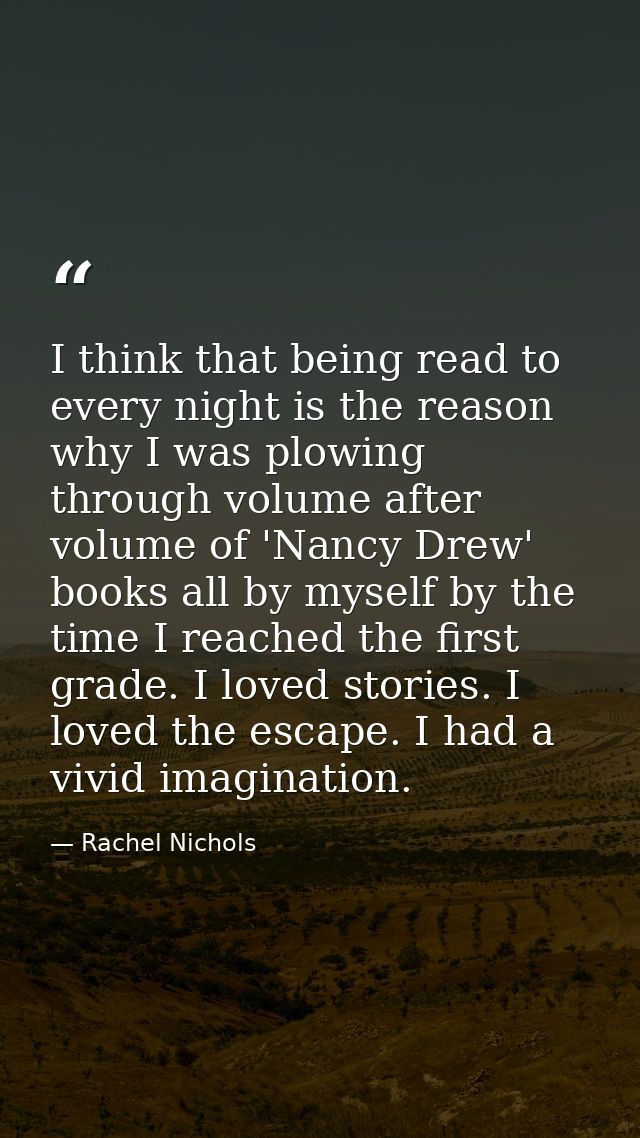 I think that being read to every night is the reason why I was plowing through volume after volume of 'Nancy Drew' books — Rachel Nichols