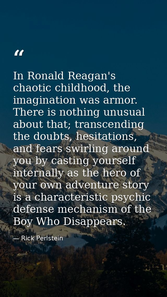 In Ronald Reagan's chaotic childhood, the imagination was armor. There is nothing unusual about that; transcending the d — Rick Perlstein