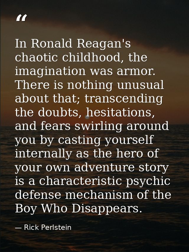 In Ronald Reagan's chaotic childhood, the imagination was armor. There is nothing unusual about that; transcending the d — Rick Perlstein