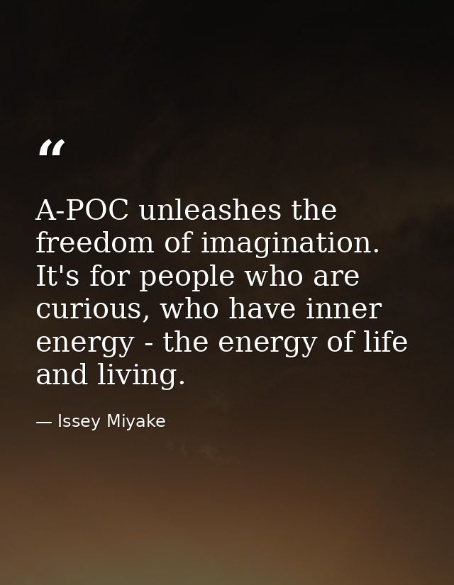 A-POC unleashes the freedom of imagination. It's for people who are curious, who have inner energy - the energy of life  — Issey Miyake