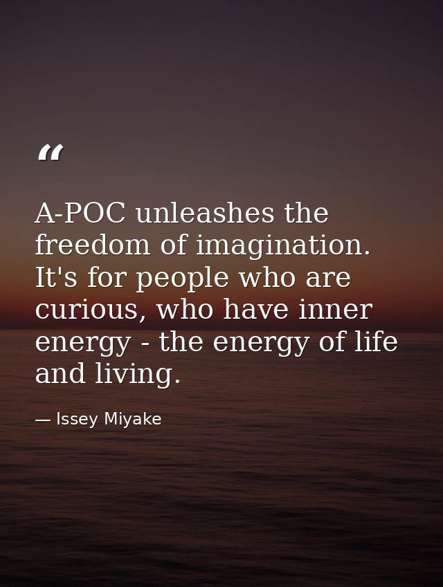 A-POC unleashes the freedom of imagination. It's for people who are curious, who have inner energy - the energy of life  — Issey Miyake