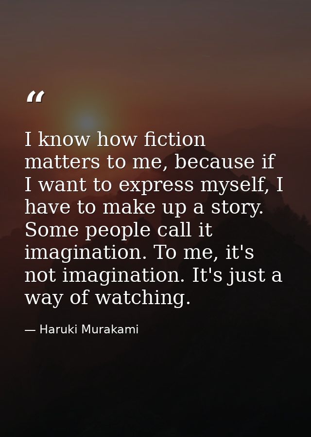 I know how fiction matters to me, because if I want to express myself, I have to make up a story. Some people call it im — Haruki Murakami