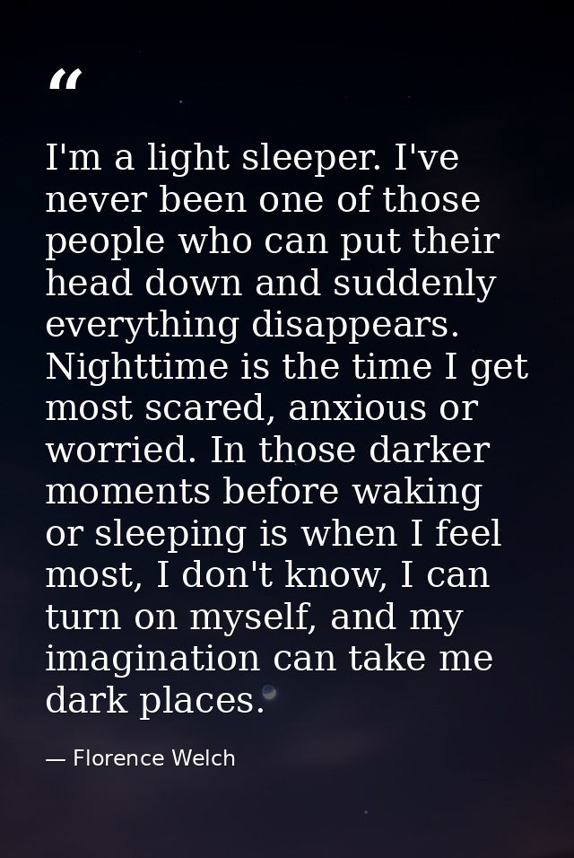 I'm a light sleeper. I've never been one of those people who can put their head down and suddenly everything disappears. — Florence Welch