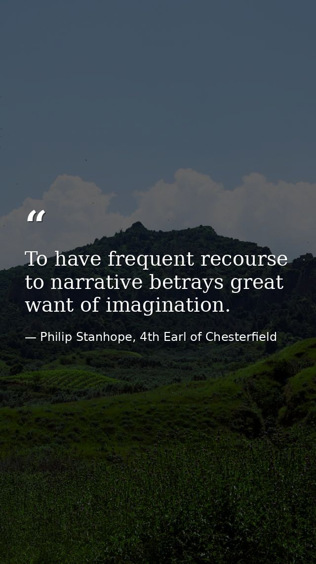 To have frequent recourse to narrative betrays great want of imagination. — Philip Stanhope, 4th Earl of Chesterfield