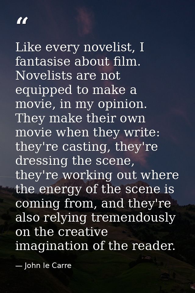 Like every novelist, I fantasise about film. Novelists are not equipped to make a movie, in my opinion. They make their  — John le Carre