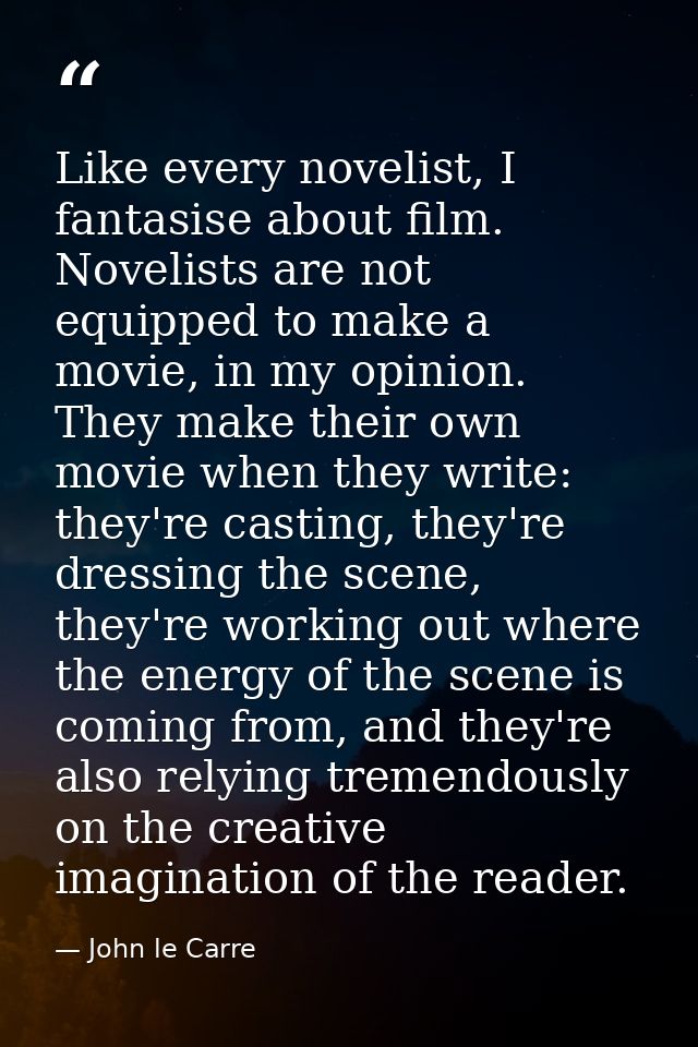Like every novelist, I fantasise about film. Novelists are not equipped to make a movie, in my opinion. They make their  — John le Carre