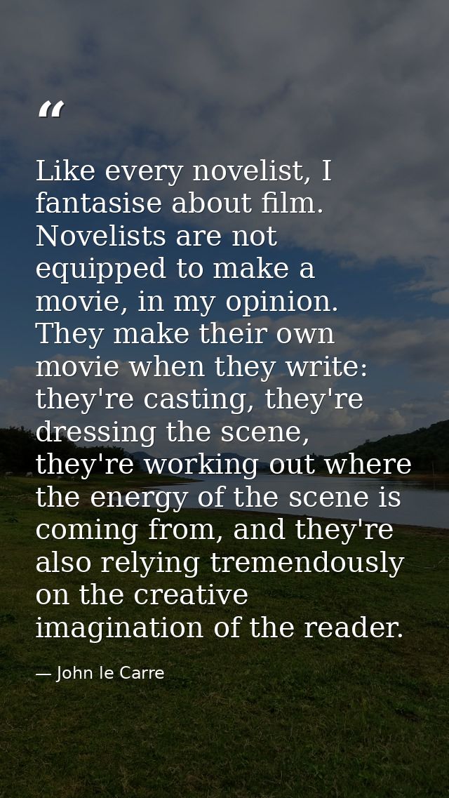 Like every novelist, I fantasise about film. Novelists are not equipped to make a movie, in my opinion. They make their  — John le Carre