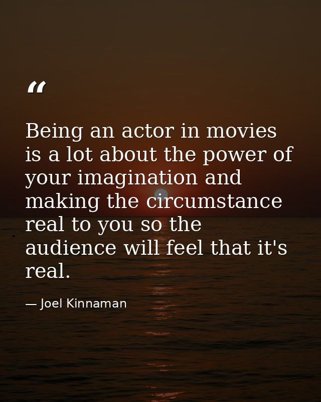 Being an actor in movies is a lot about the power of your imagination and making the circumstance real to you so the aud — Joel Kinnaman