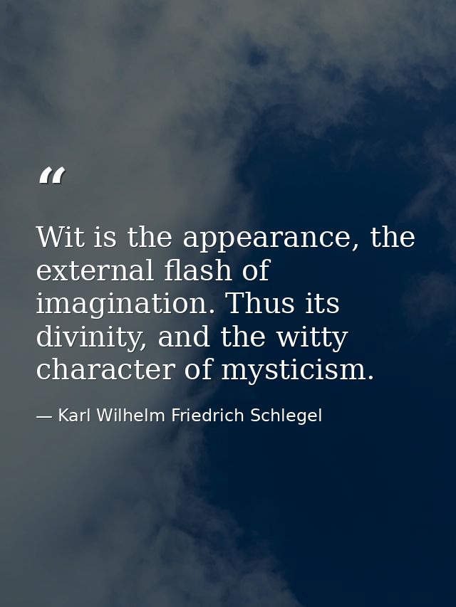 Wit is the appearance, the external flash of imagination. Thus its divinity, and the witty character of mysticism. — Karl Wilhelm Friedrich Schlegel