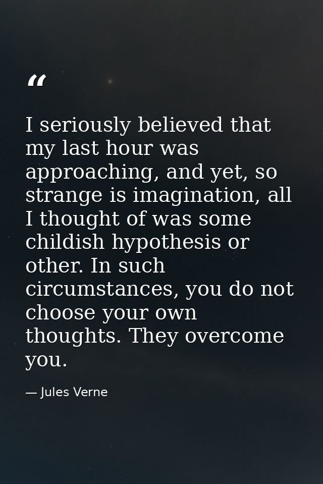 I seriously believed that my last hour was approaching, and yet, so strange is imagination, all I thought of was some ch — Jules Verne