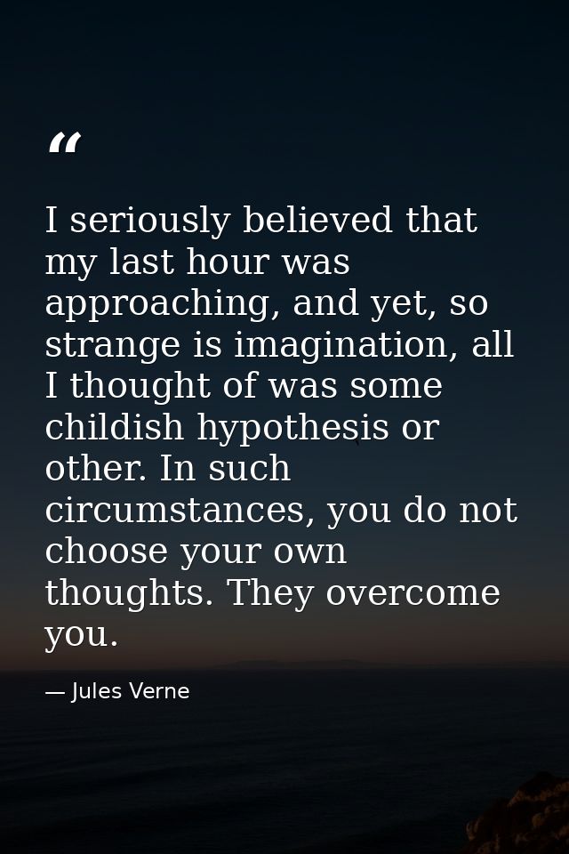 I seriously believed that my last hour was approaching, and yet, so strange is imagination, all I thought of was some ch — Jules Verne