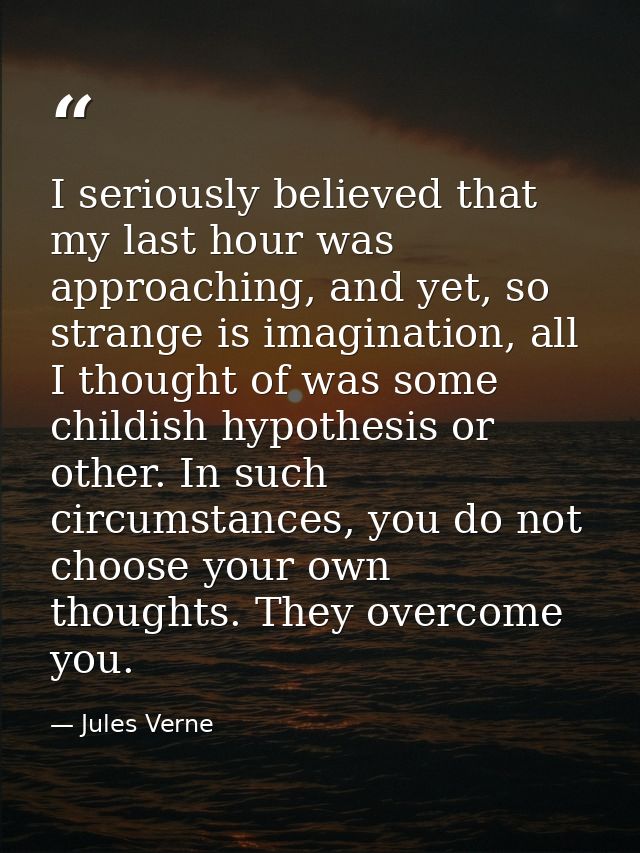 I seriously believed that my last hour was approaching, and yet, so strange is imagination, all I thought of was some ch — Jules Verne