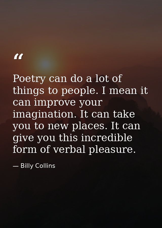 Poetry can do a lot of things to people. I mean it can improve your imagination. It can take you to new places. It can g — Billy Collins