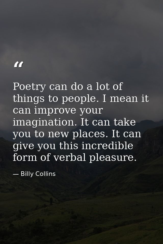 Poetry can do a lot of things to people. I mean it can improve your imagination. It can take you to new places. It can g — Billy Collins