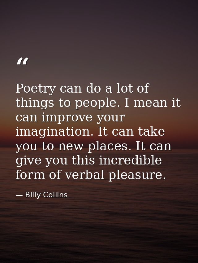 Poetry can do a lot of things to people. I mean it can improve your imagination. It can take you to new places. It can g — Billy Collins