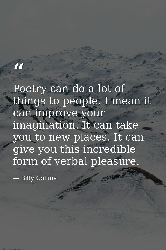 Poetry can do a lot of things to people. I mean it can improve your imagination. It can take you to new places. It can g — Billy Collins