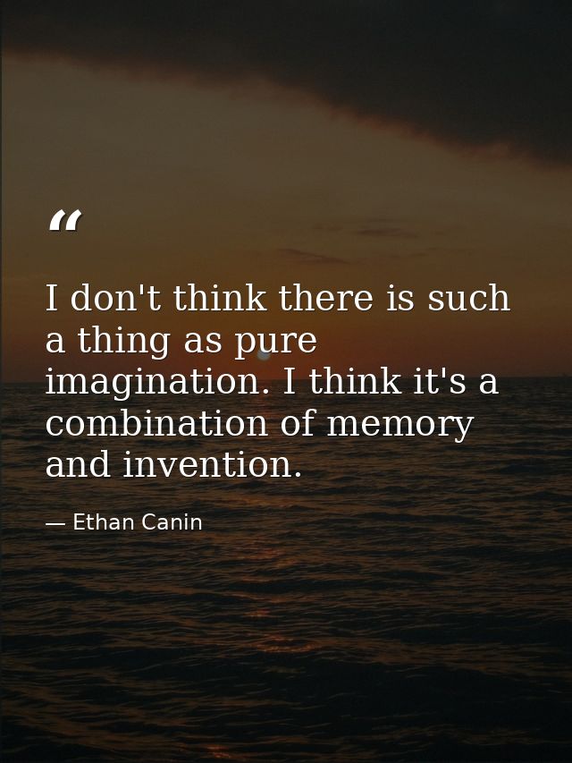 I don't think there is such a thing as pure imagination. I think it's a combination of memory and invention. — Ethan Canin