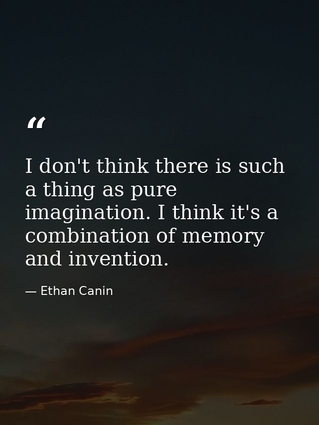 I don't think there is such a thing as pure imagination. I think it's a combination of memory and invention. — Ethan Canin