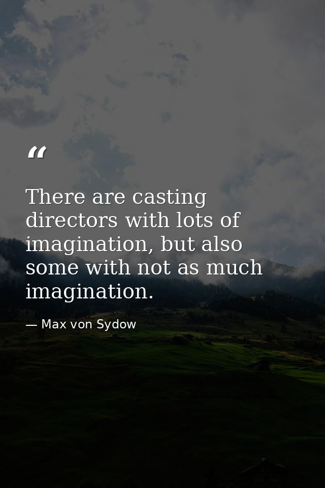 There are casting directors with lots of imagination, but also some with not as much imagination. — Max von Sydow