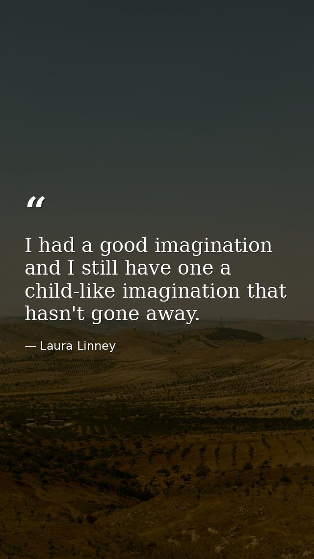 I had a good imagination and I still have one a child-like imagination that hasn't gone away. — Laura Linney
