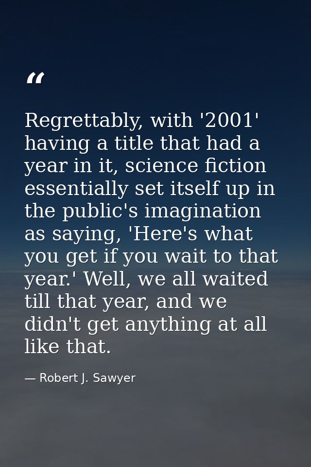 Regrettably, with '2001' having a title that had a year in it, science fiction essentially set itself up in the public's — Robert J. Sawyer
