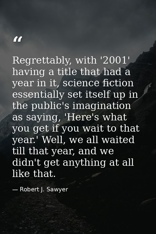 Regrettably, with '2001' having a title that had a year in it, science fiction essentially set itself up in the public's — Robert J. Sawyer
