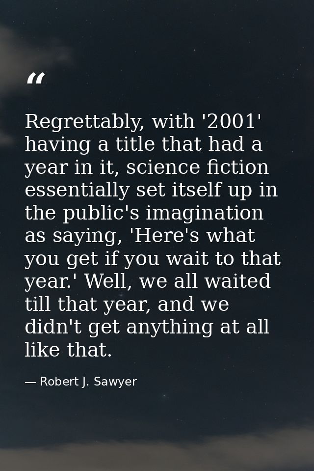 Regrettably, with '2001' having a title that had a year in it, science fiction essentially set itself up in the public's — Robert J. Sawyer