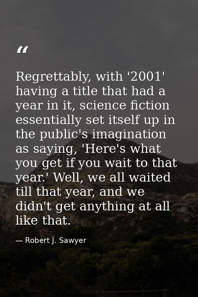 Regrettably, with '2001' having a title that had a year in it, science fiction essentially set itself up in the public's — Robert J. Sawyer