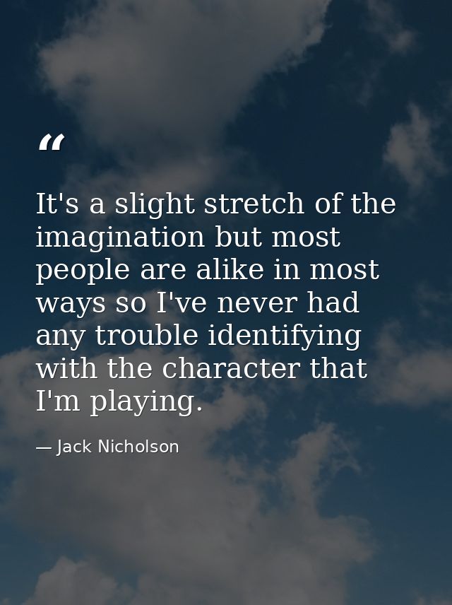 It's a slight stretch of the imagination but most people are alike in most ways so I've never had any trouble identifyin — Jack Nicholson
