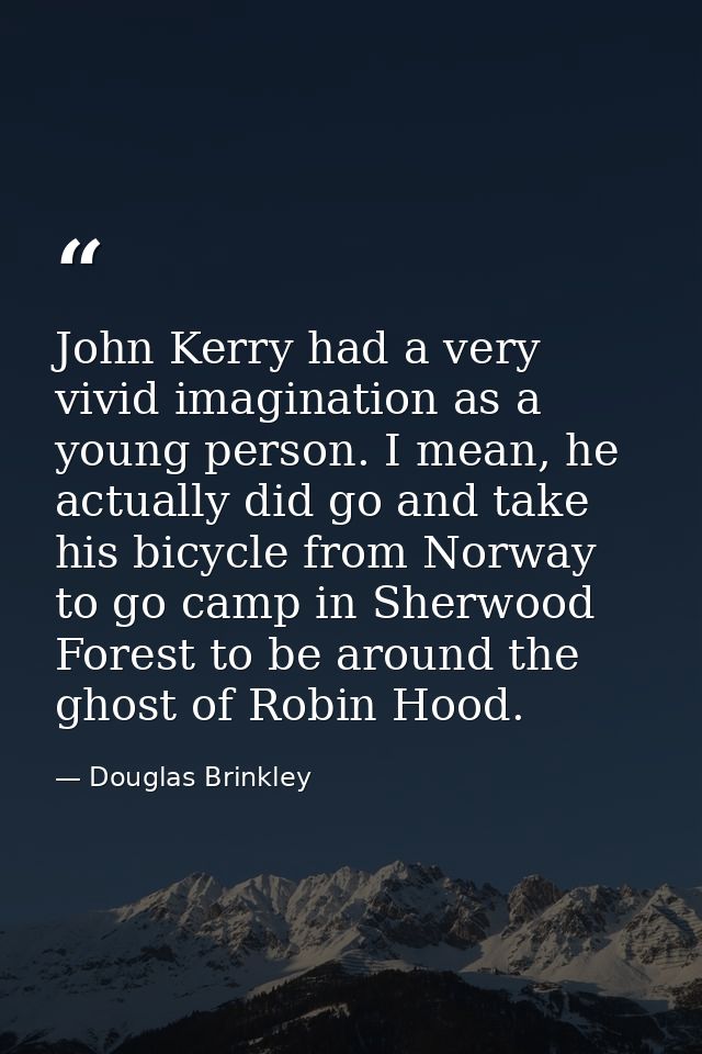 John Kerry had a very vivid imagination as a young person. I mean, he actually did go and take his bicycle from Norway t — Douglas Brinkley