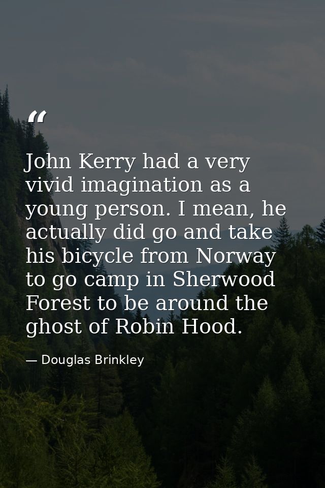 John Kerry had a very vivid imagination as a young person. I mean, he actually did go and take his bicycle from Norway t — Douglas Brinkley