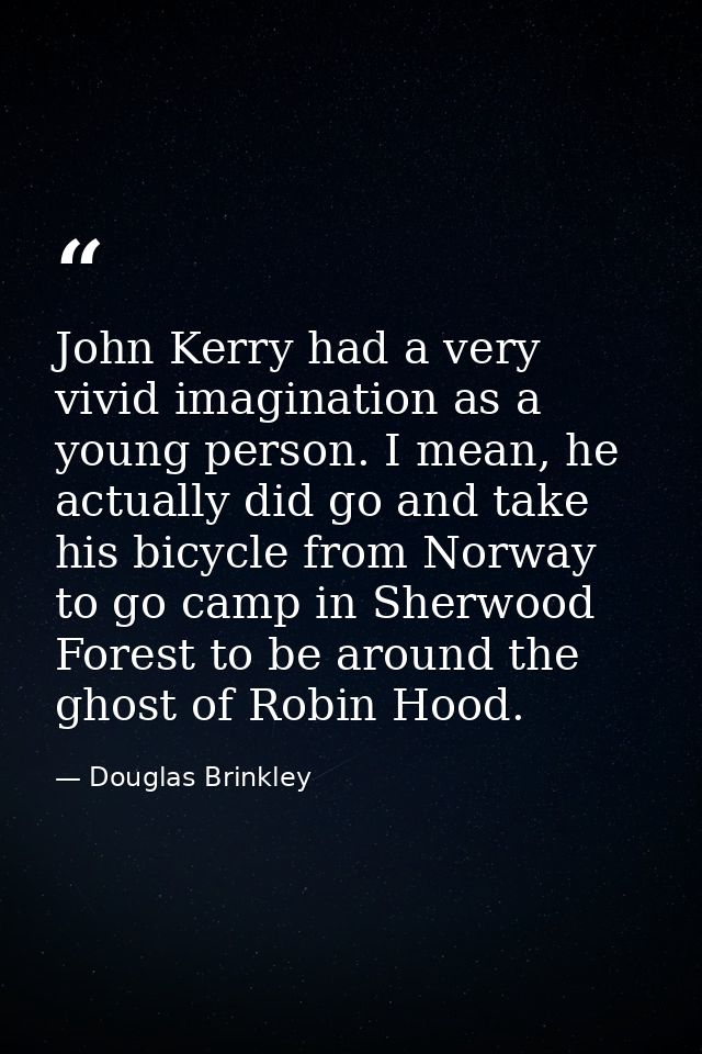 John Kerry had a very vivid imagination as a young person. I mean, he actually did go and take his bicycle from Norway t — Douglas Brinkley