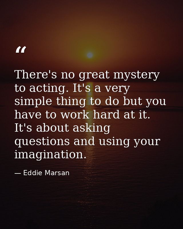 There's no great mystery to acting. It's a very simple thing to do but you have to work hard at it. It's about asking qu — Eddie Marsan