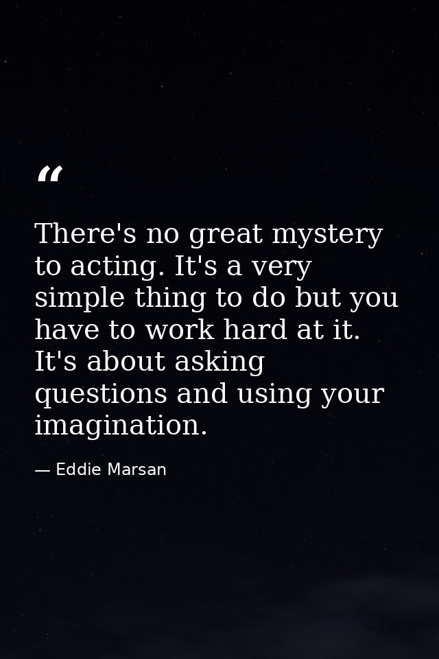 There's no great mystery to acting. It's a very simple thing to do but you have to work hard at it. It's about asking qu — Eddie Marsan