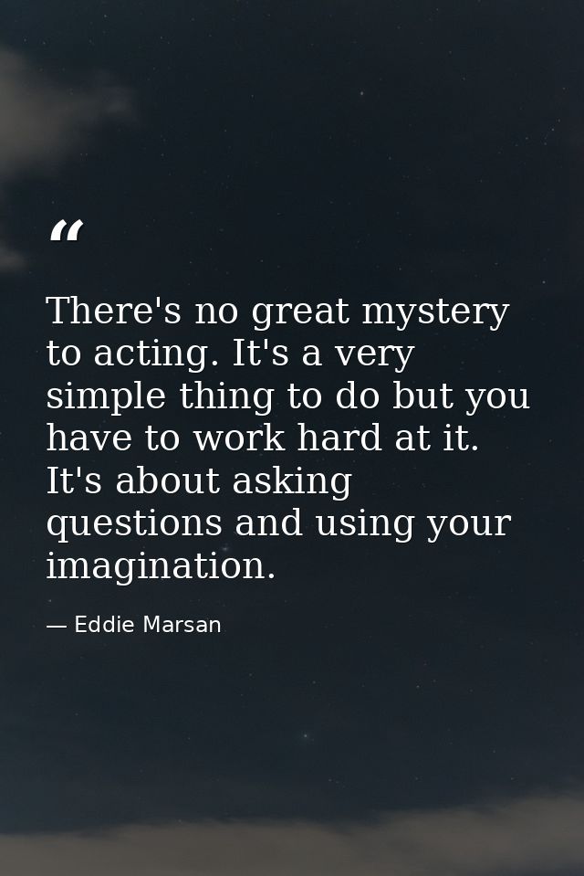 There's no great mystery to acting. It's a very simple thing to do but you have to work hard at it. It's about asking qu — Eddie Marsan