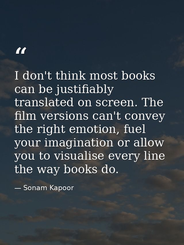 I don't think most books can be justifiably translated on screen. The film versions can't convey the right emotion, fuel — Sonam Kapoor