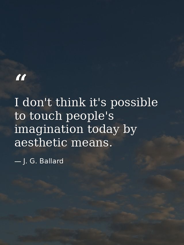 I don't think it's possible to touch people's imagination today by aesthetic means. — J. G. Ballard