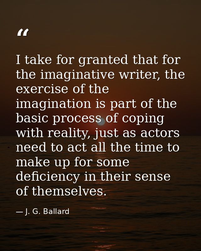 I take for granted that for the imaginative writer, the exercise of the imagination is part of the basic process of copi — J. G. Ballard