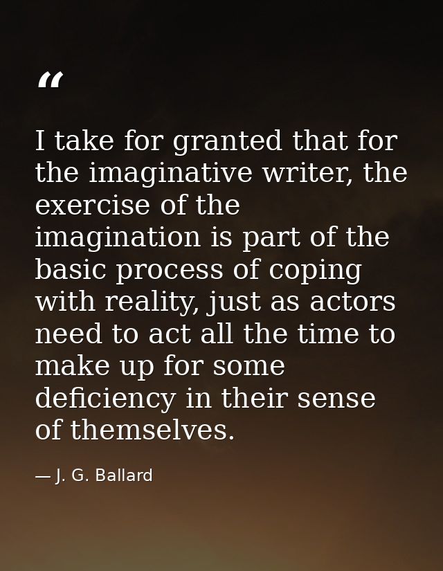 I take for granted that for the imaginative writer, the exercise of the imagination is part of the basic process of copi — J. G. Ballard