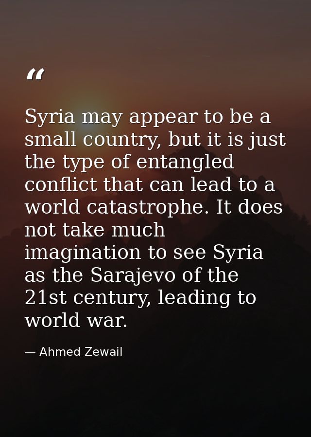 Syria may appear to be a small country, but it is just the type of entangled conflict that can lead to a world catastrop — Ahmed Zewail