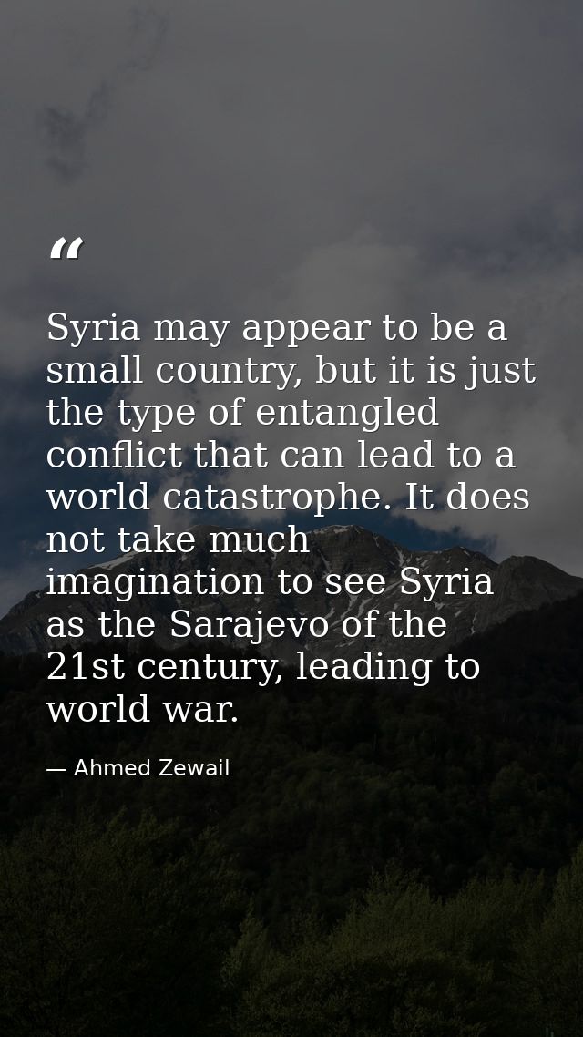 Syria may appear to be a small country, but it is just the type of entangled conflict that can lead to a world catastrop — Ahmed Zewail