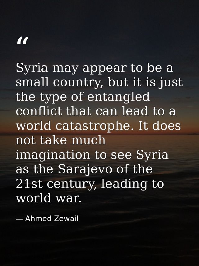 Syria may appear to be a small country, but it is just the type of entangled conflict that can lead to a world catastrop — Ahmed Zewail