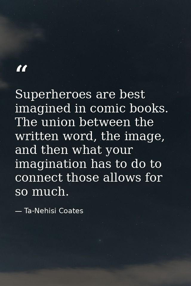 Superheroes are best imagined in comic books. The union between the written word, the image, and then what your imaginat — Ta-Nehisi Coates